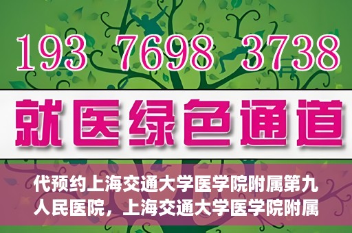 代预约上海交通大学医学院附属第九人民医院，上海交通大学医学院附属第九人民医院预约服务启动