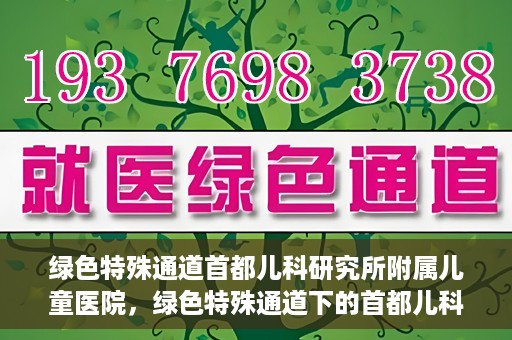 绿色特殊通道首都儿科研究所附属儿童医院，绿色特殊通道下的首都儿科研究所附属儿童医院
