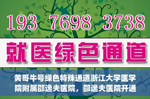 黄哥牛号绿色特殊通道浙江大学医学院附属邵逸夫医院，邵逸夫医院开通绿色特殊通道，黄哥牛号引领绿色就医风潮
