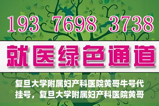 复旦大学附属妇产科医院黄哥牛号代挂号，复旦大学附属妇产科医院黄哥牛号代挂号攻略解析
