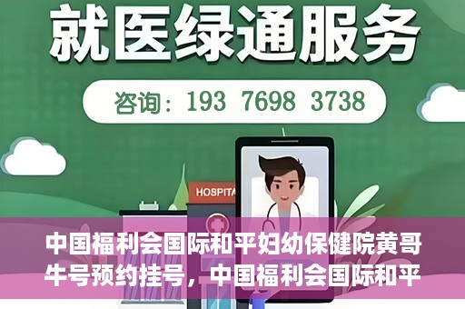 中国福利会国际和平妇幼保健院黄哥牛号预约挂号，中国福利会国际和平妇幼保健院黄哥牛号——预约挂号攻略