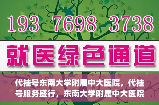 代挂号东南大学附属中大医院，代挂号服务盛行，东南大学附属中大医院成为关注焦点