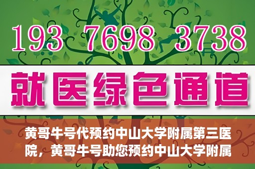 黄哥牛号代预约中山大学附属第三医院，黄哥牛号助您预约中山大学附属第三医院，一站式便捷医疗预约服务