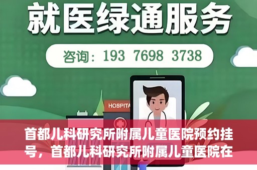 首都儿科研究所附属儿童医院预约挂号，首都儿科研究所附属儿童医院在线预约挂号攻略