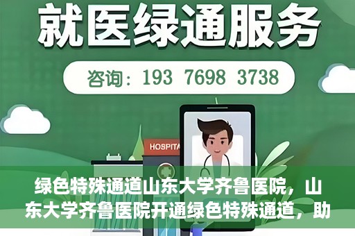 绿色特殊通道山东大学齐鲁医院，山东大学齐鲁医院开通绿色特殊通道，助力健康事业前行