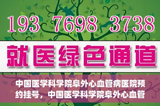 中国医学科学院阜外心血管病医院预约挂号，中国医学科学院阜外心血管病医院预约挂号指南