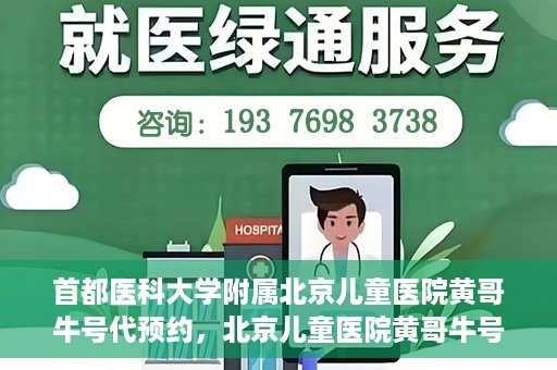 首都医科大学附属北京儿童医院黄哥牛号代预约，北京儿童医院黄哥牛号预约服务，专业便捷的健康守护使者