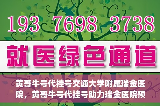 黄哥牛号代挂号交通大学附属瑞金医院，黄哥牛号代挂号助力瑞金医院预约就医体验提升