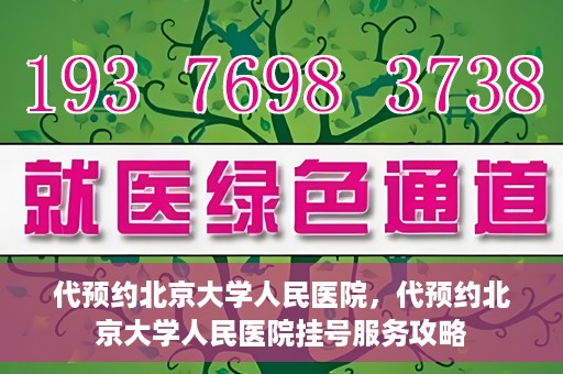 代预约北京大学人民医院，代预约北京大学人民医院挂号服务攻略
