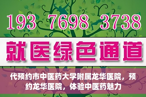 代预约市中医药大学附属龙华医院，预约龙华医院，体验中医药魅力