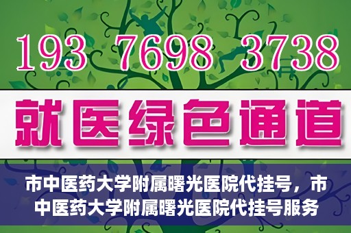 市中医药大学附属曙光医院代挂号，市中医药大学附属曙光医院代挂号服务详解