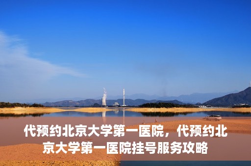 代预约北京大学第一医院，代预约北京大学第一医院挂号服务攻略
