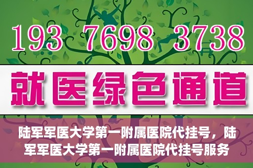 陆军军医大学第一附属医院代挂号，陆军军医大学第一附属医院代挂号服务详解