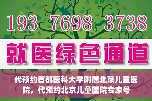 代预约首都医科大学附属北京儿童医院，代预约北京儿童医院专家号
