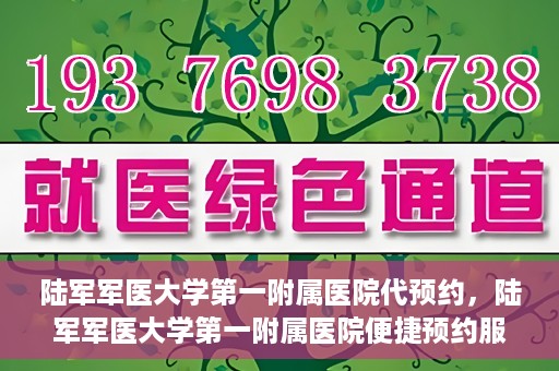 陆军军医大学第一附属医院代预约，陆军军医大学第一附属医院便捷预约服务启动