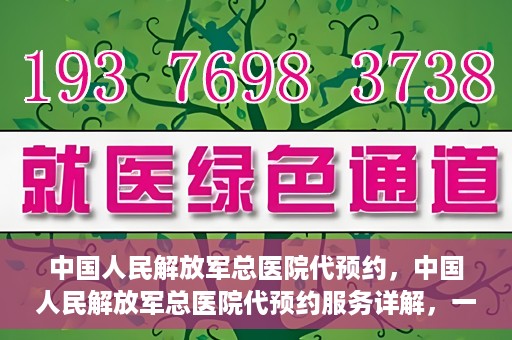 中国人民解放军总医院代预约，中国人民解放军总医院代预约服务详解，一站式预约解决方案助力就医无忧
