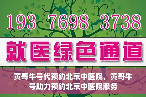 黄哥牛号代预约北京中医院，黄哥牛号助力预约北京中医院服务