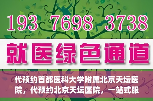 代预约首都医科大学附属北京天坛医院，代预约北京天坛医院，一站式服务体验天坛医疗风采