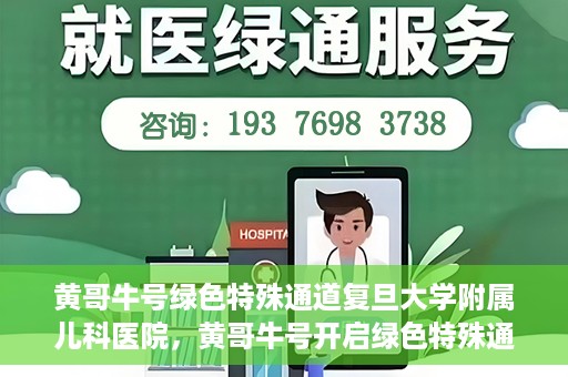 黄哥牛号绿色特殊通道复旦大学附属儿科医院，黄哥牛号开启绿色特殊通道，复旦大学附属儿科医院助力健康成长新篇章