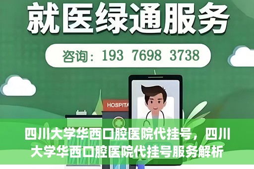 四川大学华西口腔医院代挂号，四川大学华西口腔医院代挂号服务解析