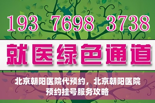北京朝阳医院代预约，北京朝阳医院预约挂号服务攻略