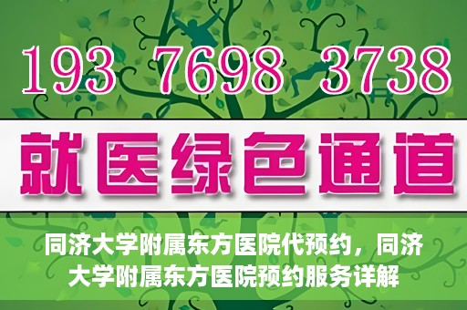 同济大学附属东方医院代预约，同济大学附属东方医院预约服务详解
