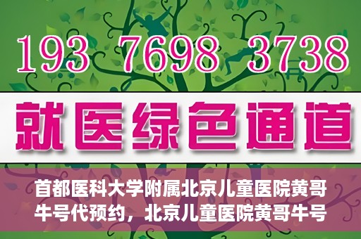 首都医科大学附属北京儿童医院黄哥牛号代预约，北京儿童医院黄哥牛号预约服务，专业便捷的健康守护使者