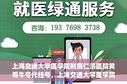 上海交通大学医学院附属仁济医院黄哥牛号代挂号，上海交通大学医学院附属仁济医院黄哥牛号挂号攻略揭秘