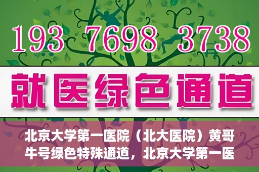 北京大学第一医院（北大医院）黄哥牛号绿色特殊通道，北京大学第一医院绿色特殊通道，黄哥牛号的探索与实践