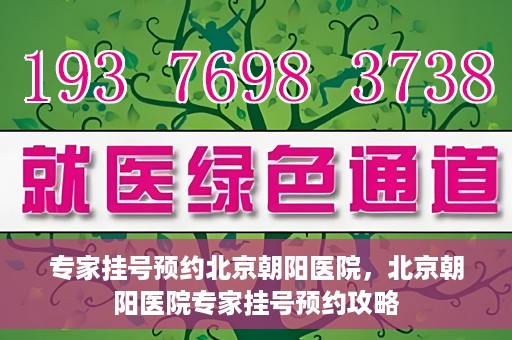 专家挂号预约北京朝阳医院，北京朝阳医院专家挂号预约攻略