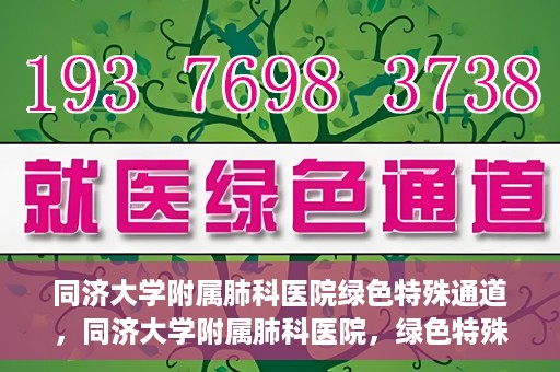同济大学附属肺科医院绿色特殊通道，同济大学附属肺科医院，绿色特殊通道 助力健康快速前行