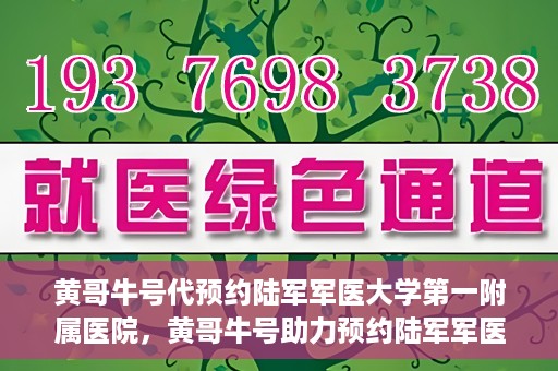 黄哥牛号代预约陆军军医大学第一附属医院，黄哥牛号助力预约陆军军医大学第一附属医院服务。