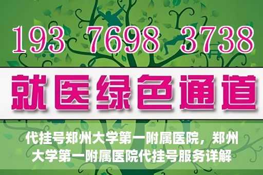 代挂号郑州大学第一附属医院，郑州大学第一附属医院代挂号服务详解