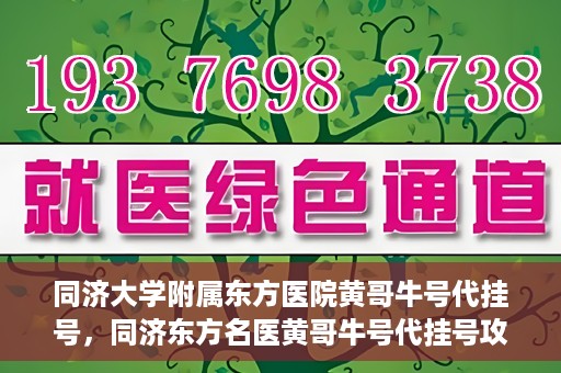同济大学附属东方医院黄哥牛号代挂号，同济东方名医黄哥牛号代挂号攻略