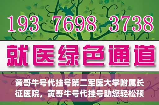 黄哥牛号代挂号第二军医大学附属长征医院，黄哥牛号代挂号助您轻松预约第二军医大学附属长征医院专家号