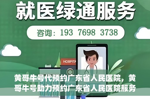 黄哥牛号代预约广东省人民医院，黄哥牛号助力预约广东省人民医院服务