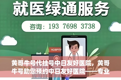 黄哥牛号代挂号中日友好医院，黄哥牛号助您预约中日友好医院——专业代挂号服务