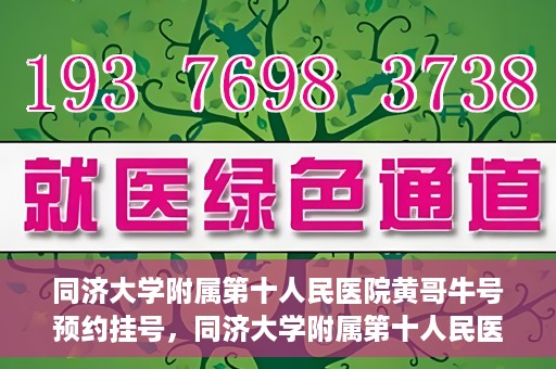 同济大学附属第十人民医院黄哥牛号预约挂号，同济大学附属第十人民医院黄哥牛号在线预约挂号攻略