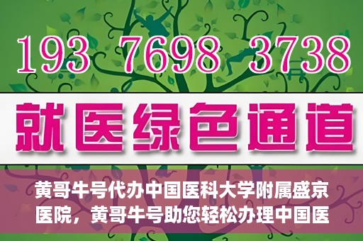 黄哥牛号代办中国医科大学附属盛京医院，黄哥牛号助您轻松办理中国医科大学附属盛京医院手续！