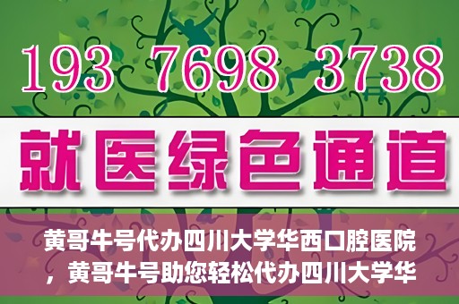 黄哥牛号代办四川大学华西口腔医院，黄哥牛号助您轻松代办四川大学华西口腔医院业务。