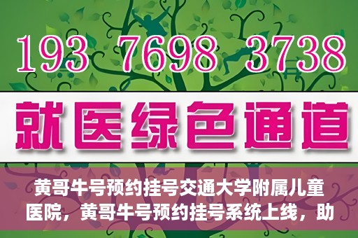 黄哥牛号预约挂号交通大学附属儿童医院，黄哥牛号预约挂号系统上线，助力交通大学附属儿童医院便捷就医体验