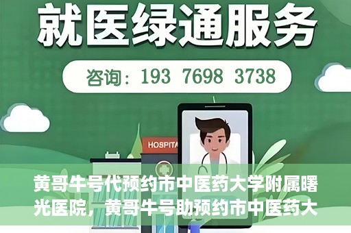 黄哥牛号代预约市中医药大学附属曙光医院，黄哥牛号助预约市中医药大学附属曙光医院服务开启预约通道