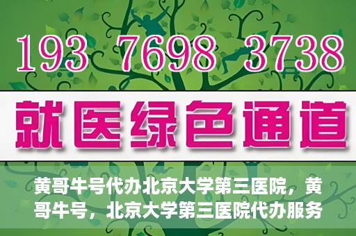 黄哥牛号代办北京大学第三医院，黄哥牛号，北京大学第三医院代办服务揭秘