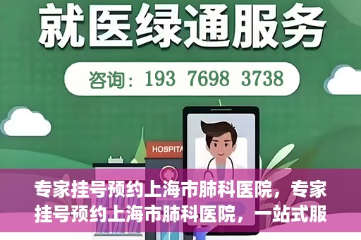 专家挂号预约上海市肺科医院，专家挂号预约上海市肺科医院，一站式服务为您的健康保驾护航