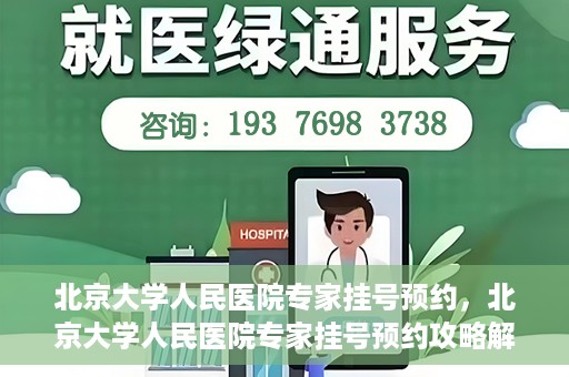 北京大学人民医院专家挂号预约，北京大学人民医院专家挂号预约攻略解析