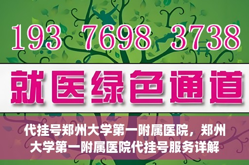 代挂号郑州大学第一附属医院，郑州大学第一附属医院代挂号服务详解