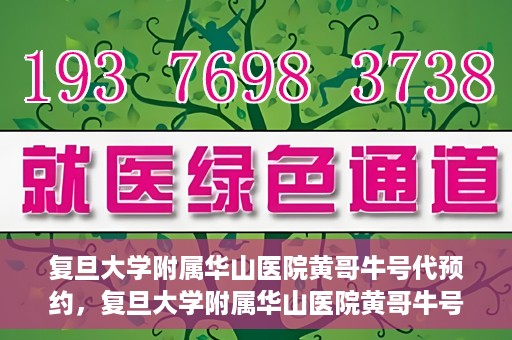 复旦大学附属华山医院黄哥牛号代预约，复旦大学附属华山医院黄哥牛号预约服务解析