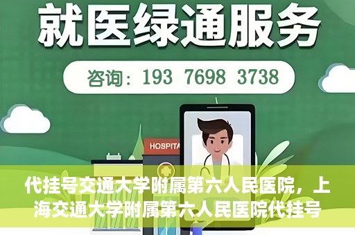 代挂号交通大学附属第六人民医院，上海交通大学附属第六人民医院代挂号服务解析
