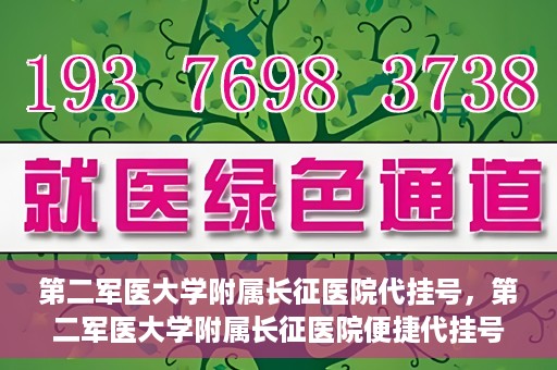 第二军医大学附属长征医院代挂号，第二军医大学附属长征医院便捷代挂号服务解析