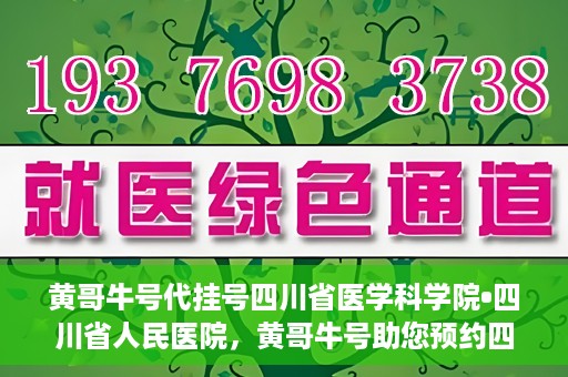 黄哥牛号代挂号四川省医学科学院•四川省人民医院，黄哥牛号助您预约四川省医学科学院·四川省人民医院专家号